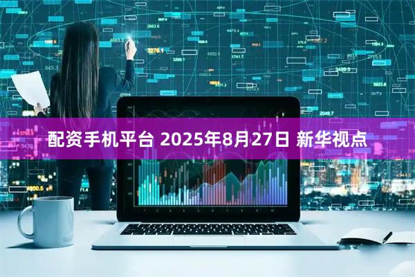 配资手机平台 2025年8月27日 新华视点