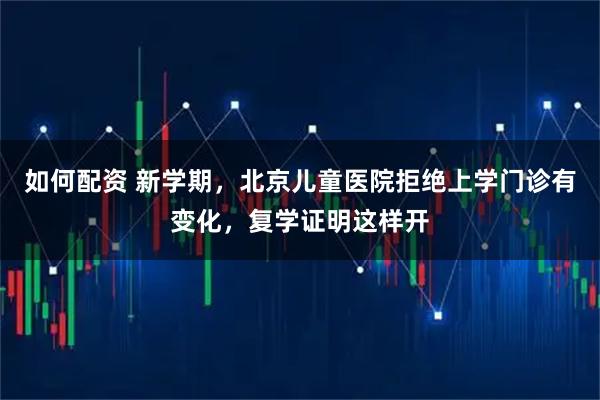 如何配资 新学期，北京儿童医院拒绝上学门诊有变化，复学证明这样开