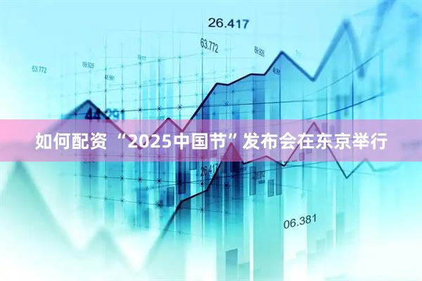 如何配资 “2025中国节”发布会在东京举行