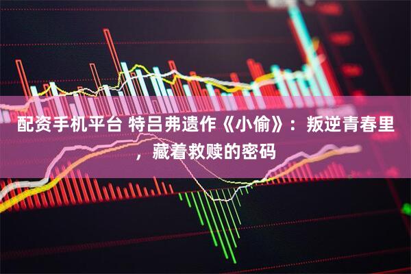 配资手机平台 特吕弗遗作《小偷》：叛逆青春里，藏着救赎的密码