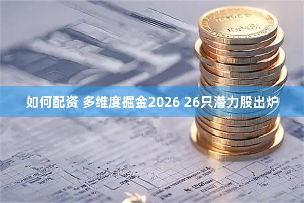 如何配资 多维度掘金2026 26只潜力股出炉