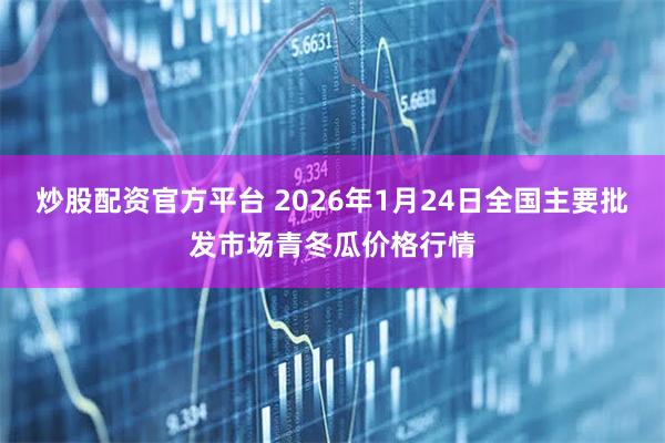 炒股配资官方平台 2026年1月24日全国主要批发市场青冬瓜价格行情