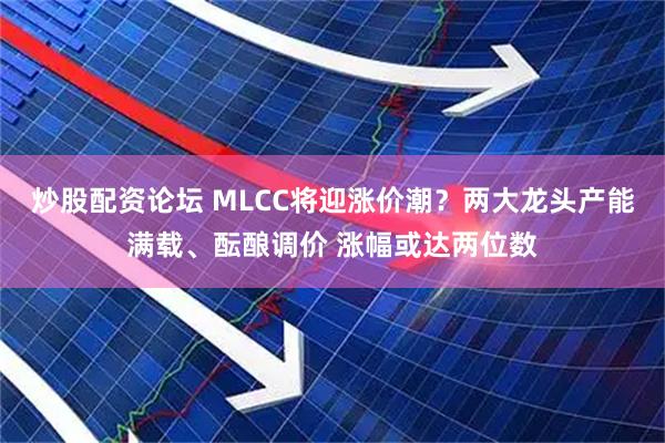 炒股配资论坛 MLCC将迎涨价潮？两大龙头产能满载、酝酿调价 涨幅或达两位数