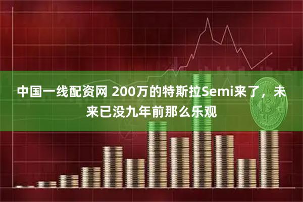 中国一线配资网 200万的特斯拉Semi来了，未来已没九年前那么乐观