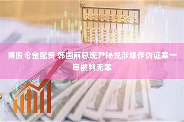 博股论金配资 韩国前总统尹锡悦涉嫌作伪证案一审被判无罪